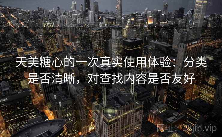 天美糖心的一次真实使用体验:分类是否清晰,对查找内容是否友好 第2张 天美糖心的一次真实使用体验:分类是否清晰,对查找内容是否友好 第2张