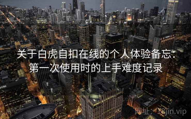 关于白虎自扣在线的个人体验备忘:第一次使用时的上手难度记录 第2张 关于白虎自扣在线的个人体验备忘:第一次使用时的上手难度记录 第2张