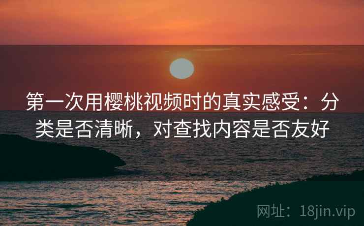 第一次用樱桃视频时的真实感受:分类是否清晰,对查找内容是否友好 第1张 第一次用樱桃视频时的真实感受:分类是否清晰,对查找内容是否友好 第1张