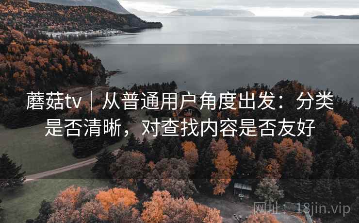 蘑菇tv|从普通用户角度出发:分类是否清晰,对查找内容是否友好 第1张 蘑菇tv|从普通用户角度出发:分类是否清晰,对查找内容是否友好 第1张