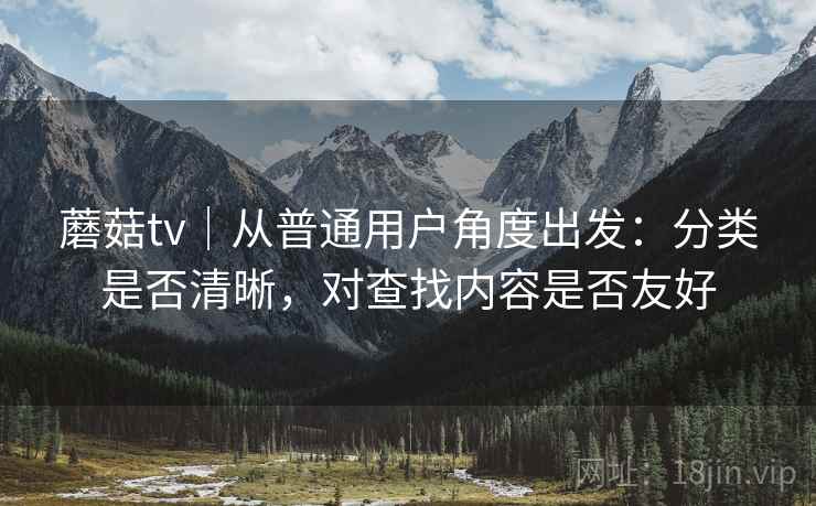 蘑菇tv|从普通用户角度出发:分类是否清晰,对查找内容是否友好 第2张 蘑菇tv|从普通用户角度出发:分类是否清晰,对查找内容是否友好 第2张