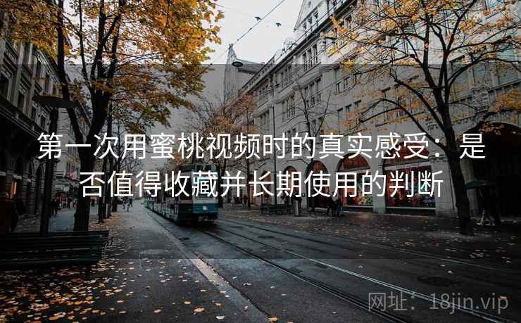 第一次用蜜桃视频时的真实感受：是否值得收藏并长期使用的判断  第2张