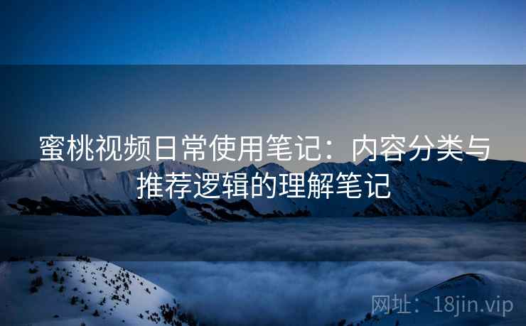 蜜桃视频日常使用笔记:内容分类与推荐逻辑的理解笔记 第1张 蜜桃视频日常使用笔记:内容分类与推荐逻辑的理解笔记 第1张