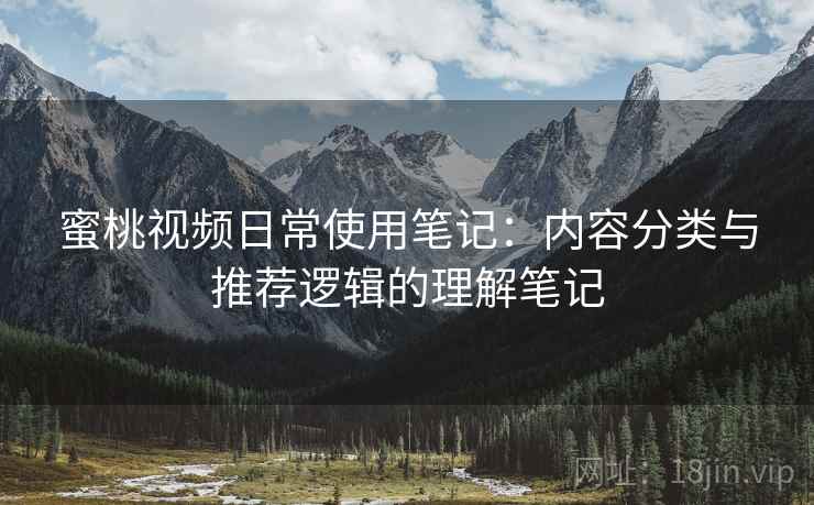 蜜桃视频日常使用笔记:内容分类与推荐逻辑的理解笔记 第2张 蜜桃视频日常使用笔记:内容分类与推荐逻辑的理解笔记 第2张