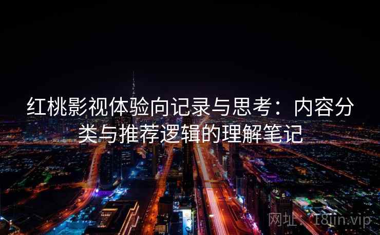红桃影视体验向记录与思考：内容分类与推荐逻辑的理解笔记  第2张